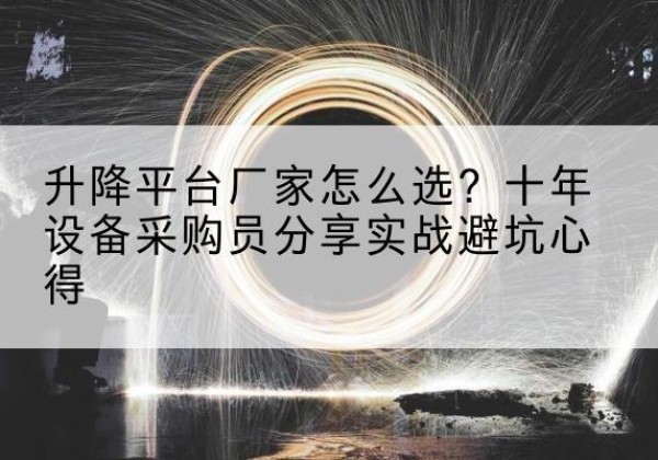 鄂尔多斯升降平台厂家-怎么选？十年设备采购员分享实战避坑心得