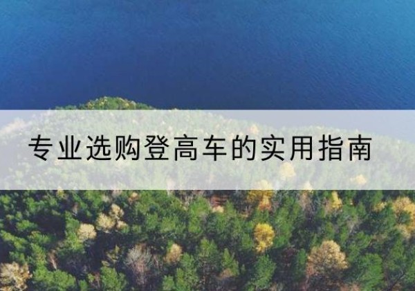 鄂尔多斯电动登高车厂家推荐-专业选购登高车的实用指南