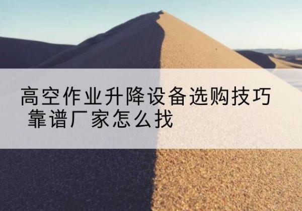 鄂尔多斯电动升降平台厂家推荐-高空作业升降设备选购技巧 靠谱厂家怎么找