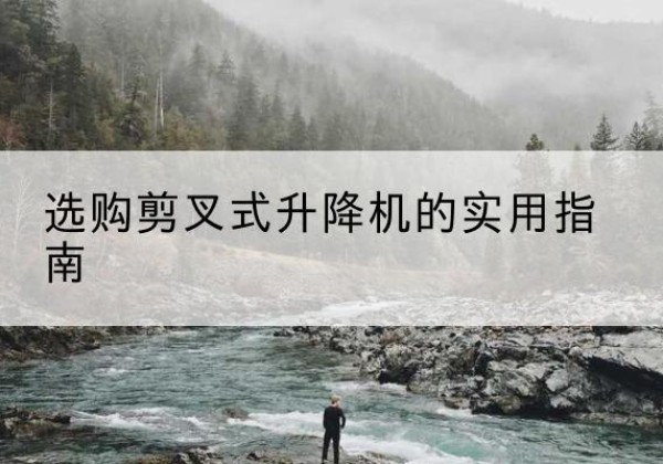 鄂尔多斯剪叉式升降机怎么选-选购剪叉式升降机的实用指南