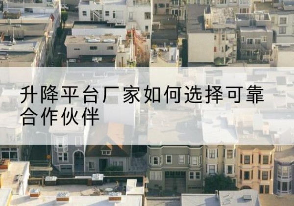 鄂尔多斯升降平台厂家-如何选择可靠合作伙伴